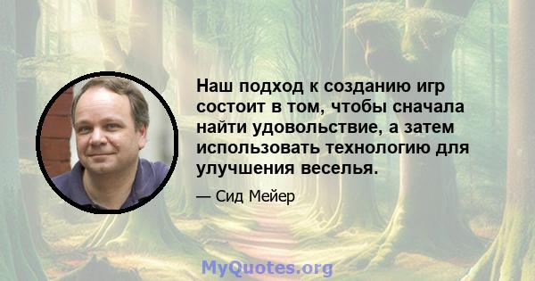 Наш подход к созданию игр состоит в том, чтобы сначала найти удовольствие, а затем использовать технологию для улучшения веселья.