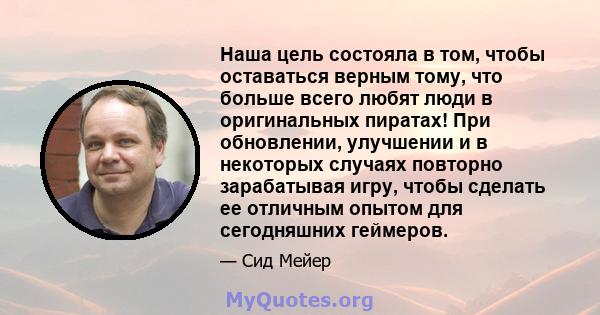 Наша цель состояла в том, чтобы оставаться верным тому, что больше всего любят люди в оригинальных пиратах! При обновлении, улучшении и в некоторых случаях повторно зарабатывая игру, чтобы сделать ее отличным опытом для 