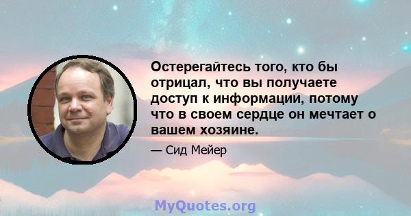 Остерегайтесь того, кто бы отрицал, что вы получаете доступ к информации, потому что в своем сердце он мечтает о вашем хозяине.