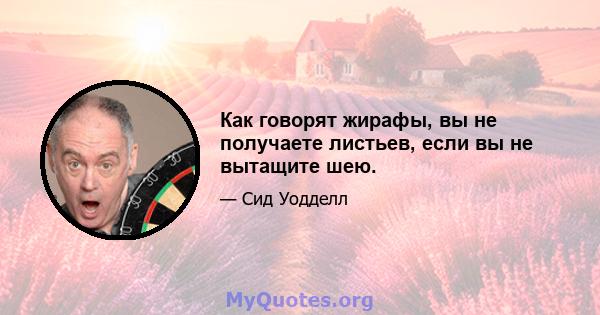 Как говорят жирафы, вы не получаете листьев, если вы не вытащите шею.