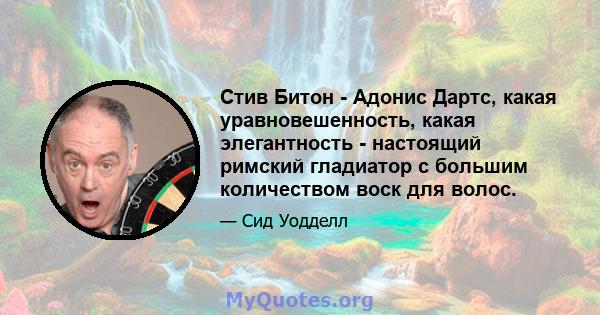 Стив Битон - Адонис Дартс, какая уравновешенность, какая элегантность - настоящий римский гладиатор с большим количеством воск для волос.