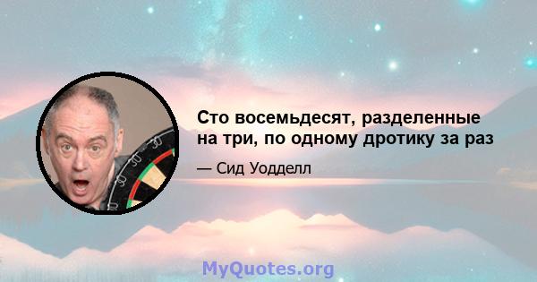 Сто восемьдесят, разделенные на три, по одному дротику за раз