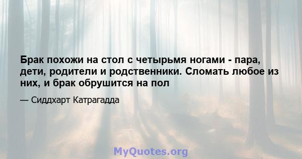 Брак похожи на стол с четырьмя ногами - пара, дети, родители и родственники. Сломать любое из них, и брак обрушится на пол