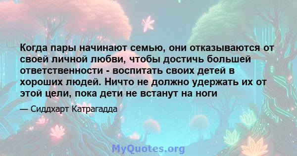 Когда пары начинают семью, они отказываются от своей личной любви, чтобы достичь большей ответственности - воспитать своих детей в хороших людей. Ничто не должно удержать их от этой цели, пока дети не встанут на ноги