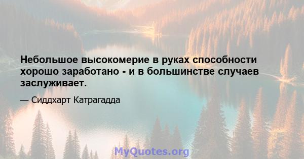 Небольшое высокомерие в руках способности хорошо заработано - и в большинстве случаев заслуживает.