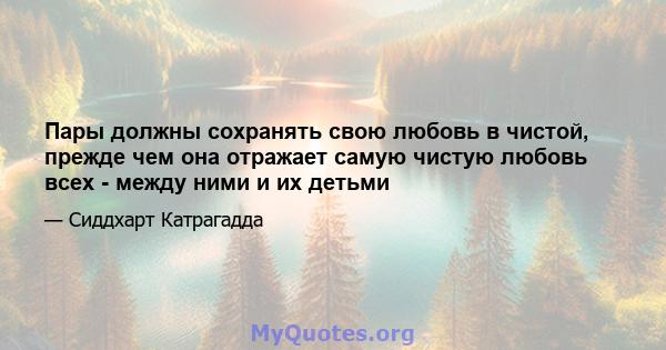 Пары должны сохранять свою любовь в чистой, прежде чем она отражает самую чистую любовь всех - между ними и их детьми