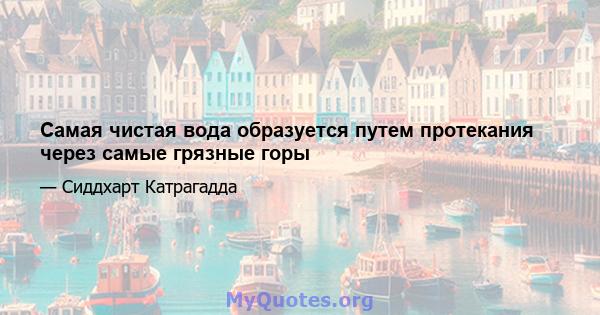 Самая чистая вода образуется путем протекания через самые грязные горы