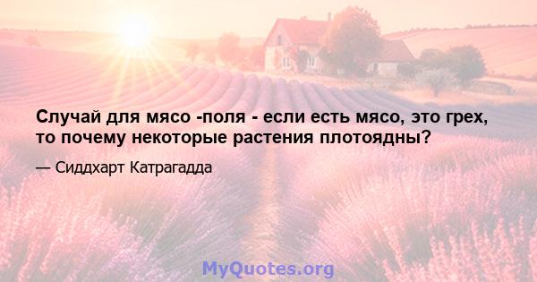 Случай для мясо -поля - если есть мясо, это грех, то почему некоторые растения плотоядны?