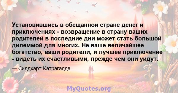 Установившись в обещанной стране денег и приключениях - возвращение в страну ваших родителей в последние дни может стать большой дилеммой для многих. Не ваше величайшее богатство, ваши родители, и лучшее приключение -