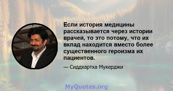 Если история медицины рассказывается через истории врачей, то это потому, что их вклад находится вместо более существенного героизма их пациентов.