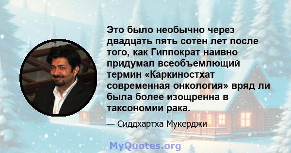 Это было необычно через двадцать пять сотен лет после того, как Гиппократ наивно придумал всеобъемлющий термин «Каркиностхат современная онкология» вряд ли была более изощренна в таксономии рака.