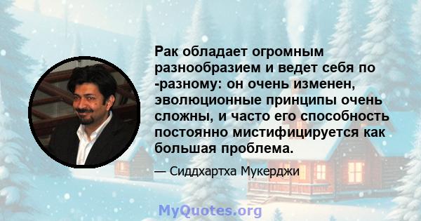 Рак обладает огромным разнообразием и ведет себя по -разному: он очень изменен, эволюционные принципы очень сложны, и часто его способность постоянно мистифицируется как большая проблема.