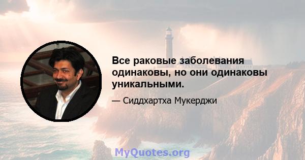 Все раковые заболевания одинаковы, но они одинаковы уникальными.