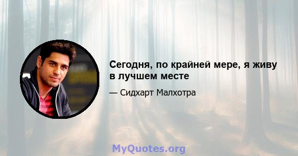 Сегодня, по крайней мере, я живу в лучшем месте