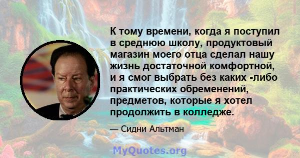 К тому времени, когда я поступил в среднюю школу, продуктовый магазин моего отца сделал нашу жизнь достаточной комфортной, и я смог выбрать без каких -либо практических обременений, предметов, которые я хотел продолжить 