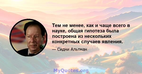 Тем не менее, как и чаще всего в науке, общая гипотеза была построена из нескольких конкретных случаев явления.