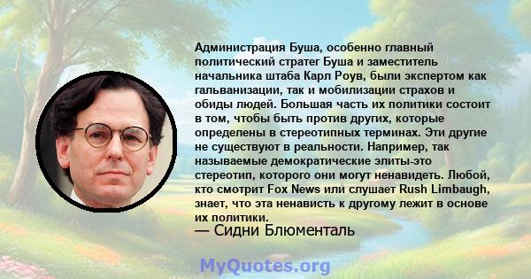 Администрация Буша, особенно главный политический стратег Буша и заместитель начальника штаба Карл Роув, были экспертом как гальванизации, так и мобилизации страхов и обиды людей. Большая часть их политики состоит в