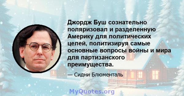 Джордж Буш сознательно поляризовал и разделенную Америку для политических целей, политизируя самые основные вопросы войны и мира для партизанского преимущества.