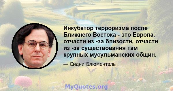 Инкубатор терроризма после Ближнего Востока - это Европа, отчасти из -за близости, отчасти из -за существования там крупных мусульманских общин.