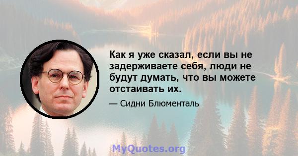 Как я уже сказал, если вы не задерживаете себя, люди не будут думать, что вы можете отстаивать их.