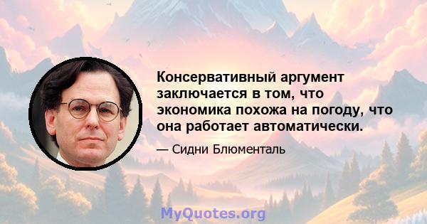 Консервативный аргумент заключается в том, что экономика похожа на погоду, что она работает автоматически.