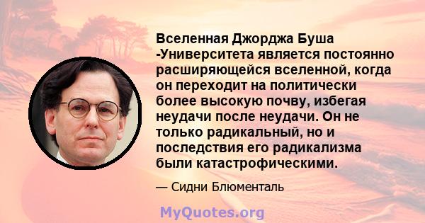 Вселенная Джорджа Буша -Университета является постоянно расширяющейся вселенной, когда он переходит на политически более высокую почву, избегая неудачи после неудачи. Он не только радикальный, но и последствия его