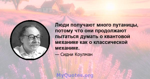 Люди получают много путаницы, потому что они продолжают пытаться думать о квантовой механике как о классической механике.