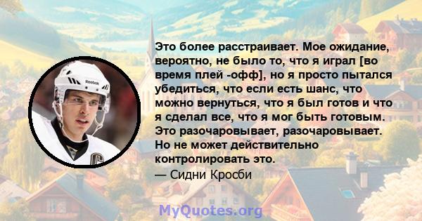 Это более расстраивает. Мое ожидание, вероятно, не было то, что я играл [во время плей -офф], но я просто пытался убедиться, что если есть шанс, что можно вернуться, что я был готов и что я сделал все, что я мог быть