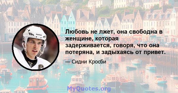 Любовь не лжет, она свободна в женщине, которая задерживается, говоря, что она потеряна, и задыхаясь от привет.