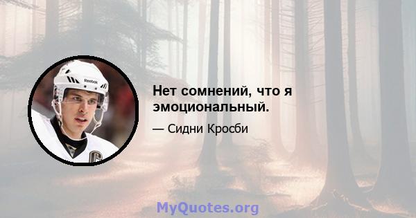 Нет сомнений, что я эмоциональный.