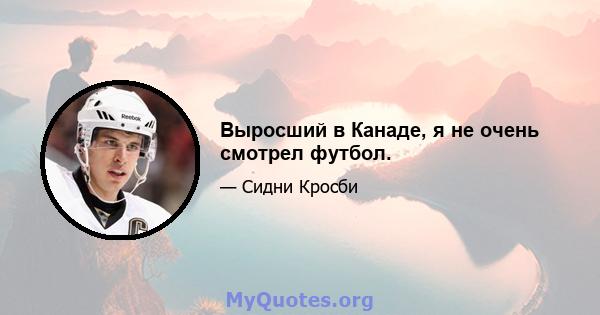 Выросший в Канаде, я не очень смотрел футбол.