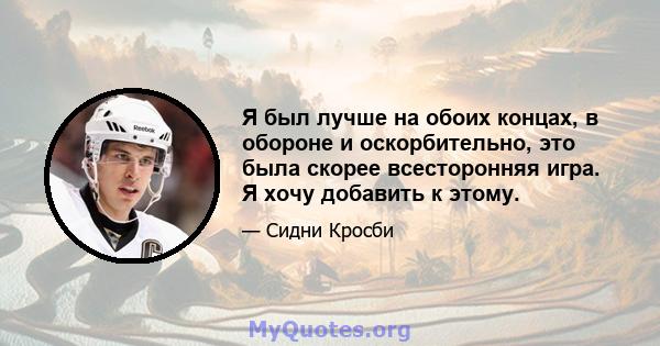 Я был лучше на обоих концах, в обороне и оскорбительно, это была скорее всесторонняя игра. Я хочу добавить к этому.