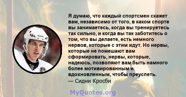 Я думаю, что каждый спортсмен скажет вам, независимо от того, в каком спорте вы занимаетесь, когда вы тренируетесь так сильно, и когда вы так заботитесь о том, что вы делаете, есть немного нервов, которые с этим идут.