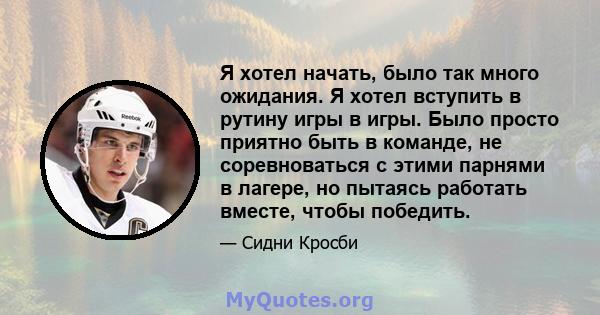 Я хотел начать, было так много ожидания. Я хотел вступить в рутину игры в игры. Было просто приятно быть в команде, не соревноваться с этими парнями в лагере, но пытаясь работать вместе, чтобы победить.