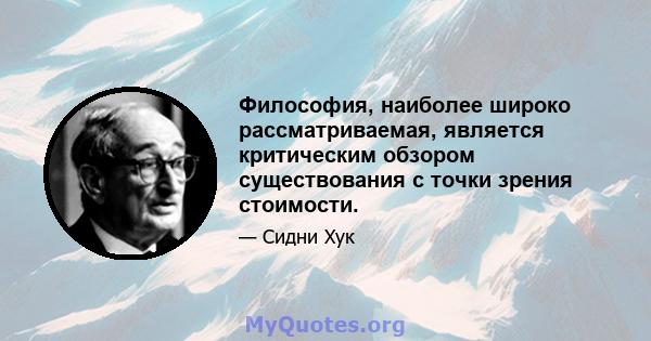 Философия, наиболее широко рассматриваемая, является критическим обзором существования с точки зрения стоимости.