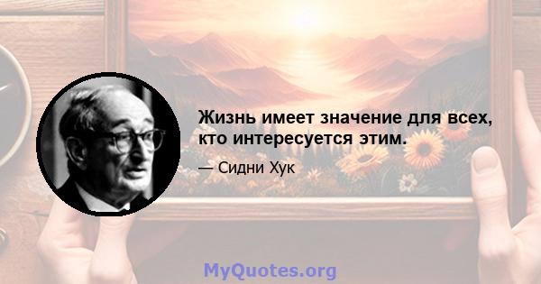 Жизнь имеет значение для всех, кто интересуется этим.