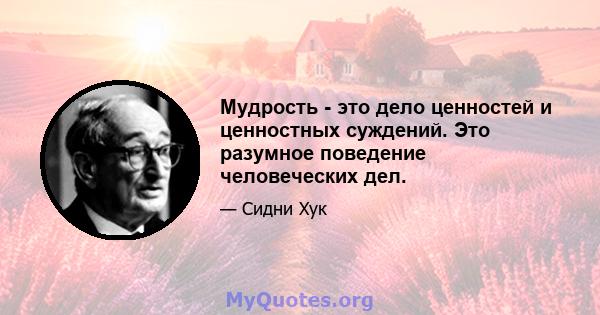 Мудрость - это дело ценностей и ценностных суждений. Это разумное поведение человеческих дел.