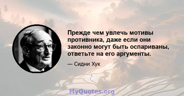 Прежде чем увлечь мотивы противника, даже если они законно могут быть оспариваны, ответьте на его аргументы.