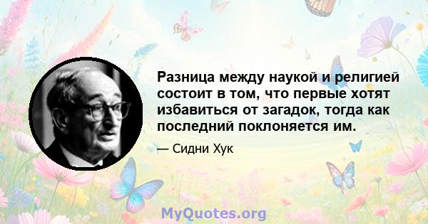 Разница между наукой и религией состоит в том, что первые хотят избавиться от загадок, тогда как последний поклоняется им.