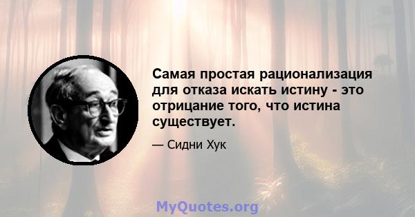 Самая простая рационализация для отказа искать истину - это отрицание того, что истина существует.