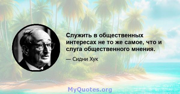 Служить в общественных интересах не то же самое, что и слуга общественного мнения.