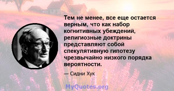 Тем не менее, все еще остается верным, что как набор когнитивных убеждений, религиозные доктрины представляют собой спекулятивную гипотезу чрезвычайно низкого порядка вероятности.