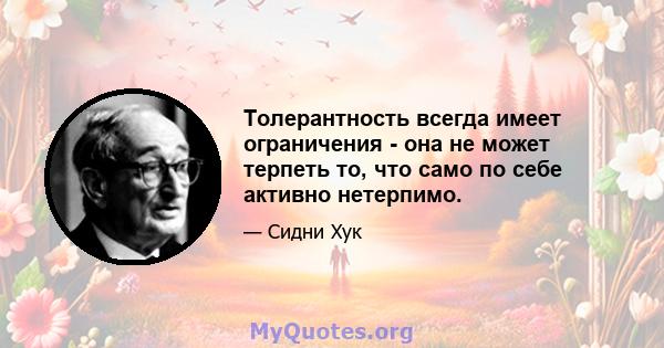 Толерантность всегда имеет ограничения - она ​​не может терпеть то, что само по себе активно нетерпимо.