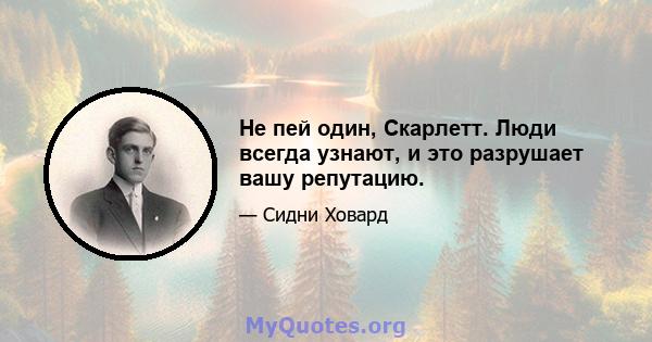 Не пей один, Скарлетт. Люди всегда узнают, и это разрушает вашу репутацию.