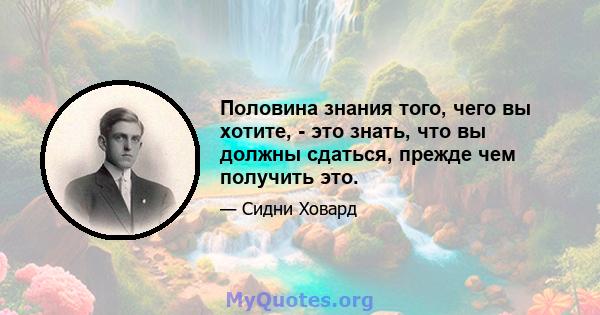 Половина знания того, чего вы хотите, - это знать, что вы должны сдаться, прежде чем получить это.