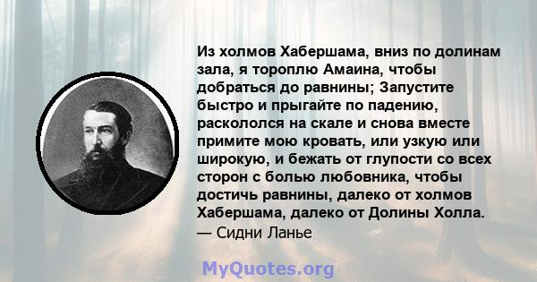 Из холмов Хабершама, вниз по долинам зала, я тороплю Амаина, чтобы добраться до равнины; Запустите быстро и прыгайте по падению, раскололся на скале и снова вместе примите мою кровать, или узкую или широкую, и бежать от 