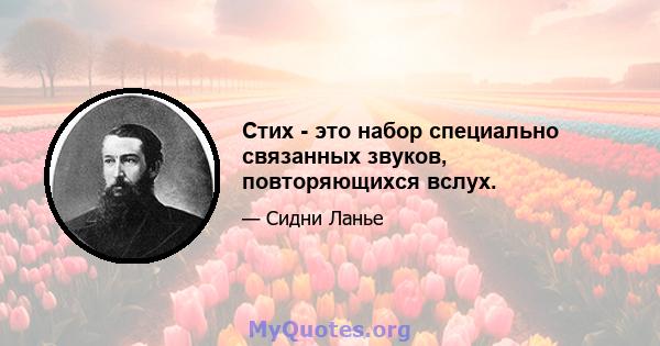 Стих - это набор специально связанных звуков, повторяющихся вслух.