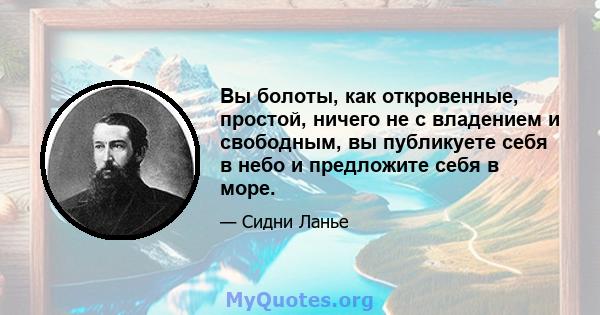 Вы болоты, как откровенные, простой, ничего не с владением и свободным, вы публикуете себя в небо и предложите себя в море.