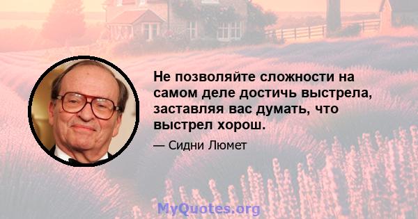 Не позволяйте сложности на самом деле достичь выстрела, заставляя вас думать, что выстрел хорош.