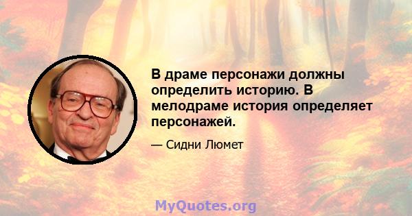 В драме персонажи должны определить историю. В мелодраме история определяет персонажей.